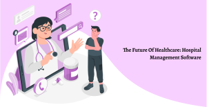 The Future of Healthcare: Hospital Management Software